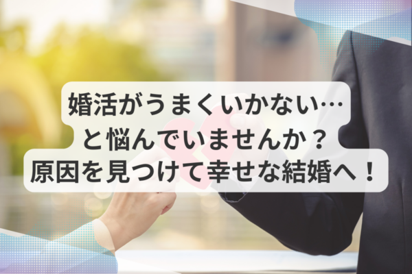 婚活がうまくいかない…と悩んでいませんか？原因を見つけて幸せな結婚へ進みましょう！
