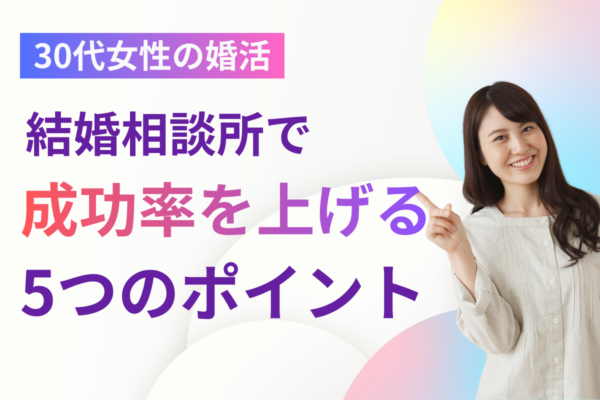 30代女性の婚活は難しい?結婚相談所で成功率を上げる5つのポイント