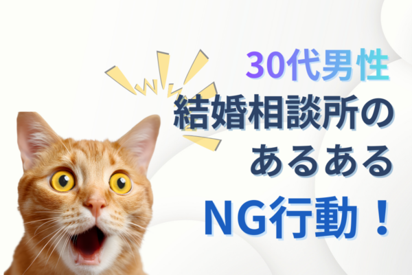 30代男性が結婚相談所でやりがちなNG行動|年収だけじゃない成功の鍵